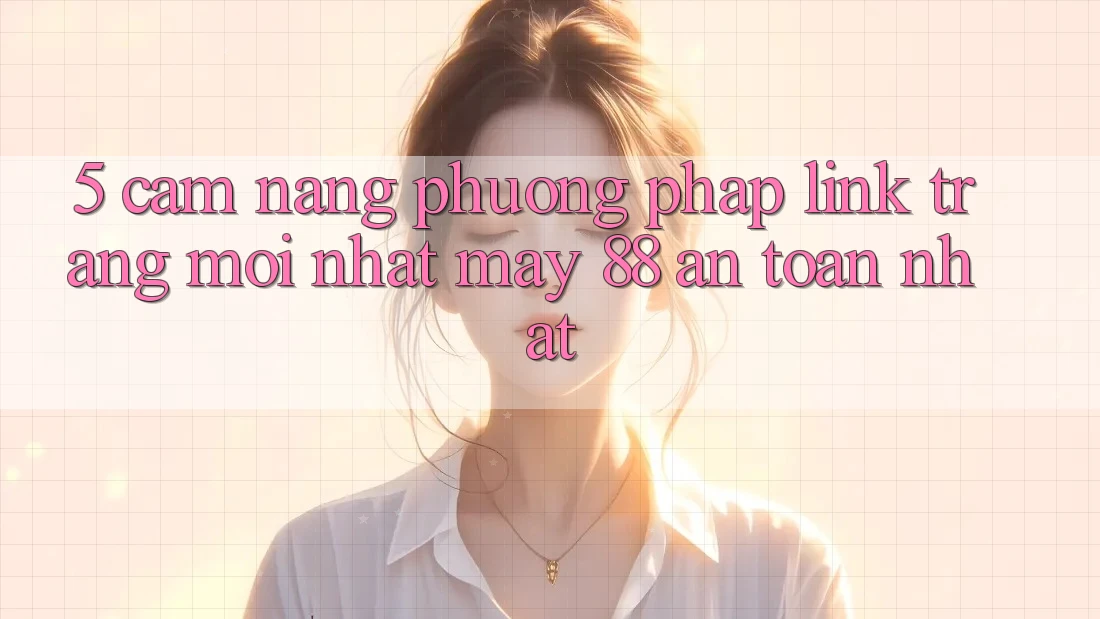 5. Cẩm nang Phương pháp Link Trang Mới nhất May-88 An Toàn Nhất