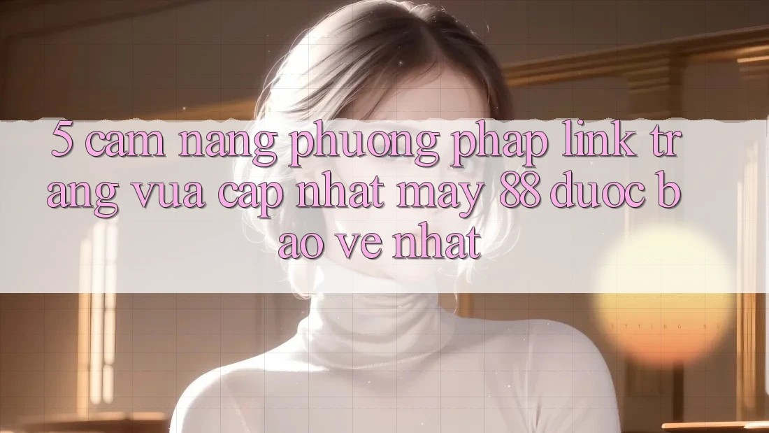 5. Cẩm nang Phương pháp Link Trang Vừa cập nhật May-88 Được bảo vệ Nhất