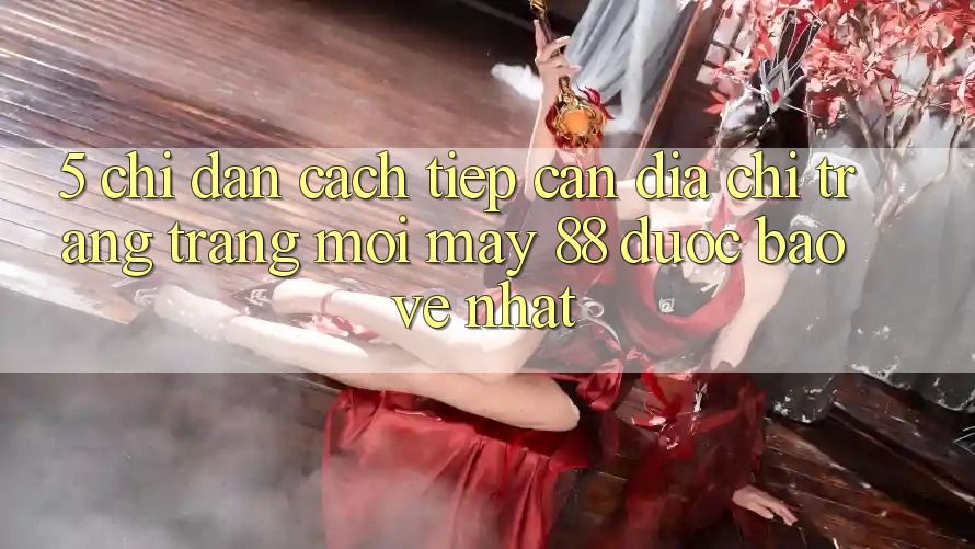 5. Chỉ dẫn Cách Tiếp Cận Địa chỉ trang Trang Mới May-88 Được bảo vệ Nhất