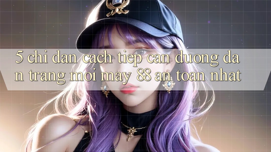 5. Chỉ dẫn Cách Tiếp Cận Đường dẫn Trang Mới May-88 An Toàn Nhất 5. Chỉ dẫn Cách Tiếp Cận Đường dẫn Trang Mới May-88 An Toàn Nhất