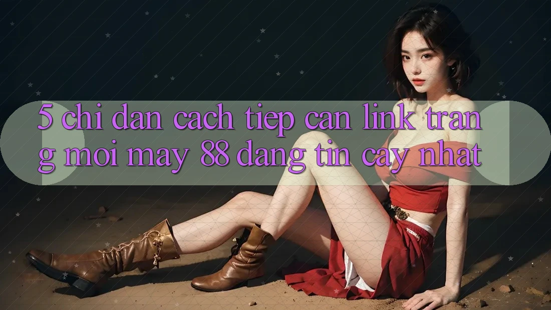 5. Chỉ dẫn Cách Tiếp Cận Link Trang Mới May-88 Đáng tin cậy Nhất