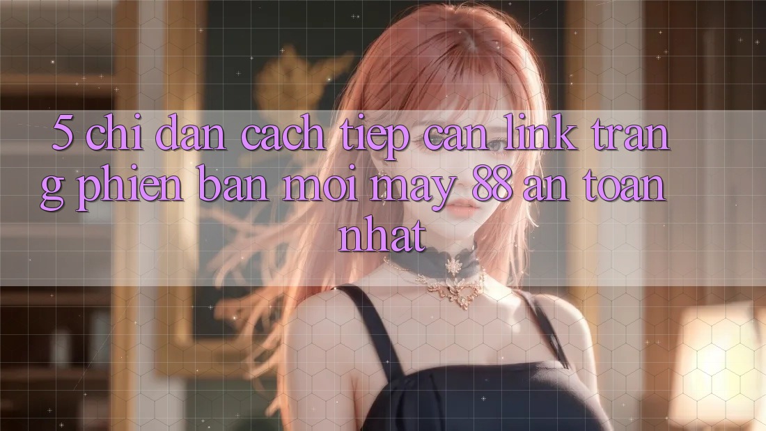 5. Chỉ dẫn Cách Tiếp Cận Link Trang Phiên bản mới May-88 An Toàn Nhất 5. Chỉ dẫn Cách Tiếp Cận Link Trang Phiên bản mới May-88 An Toàn Nhất