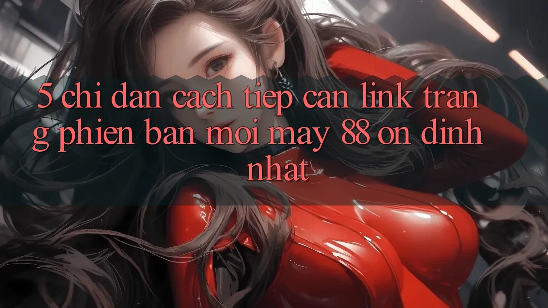 5. Chỉ dẫn Cách Tiếp Cận Link Trang Phiên bản mới May-88 Ổn định Nhất