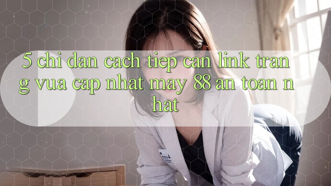 5. Chỉ dẫn Cách Tiếp Cận Link Trang Vừa cập nhật May-88 An Toàn Nhất 5. Chỉ dẫn Cách Tiếp Cận Link Trang Vừa cập nhật May-88 An Toàn Nhất