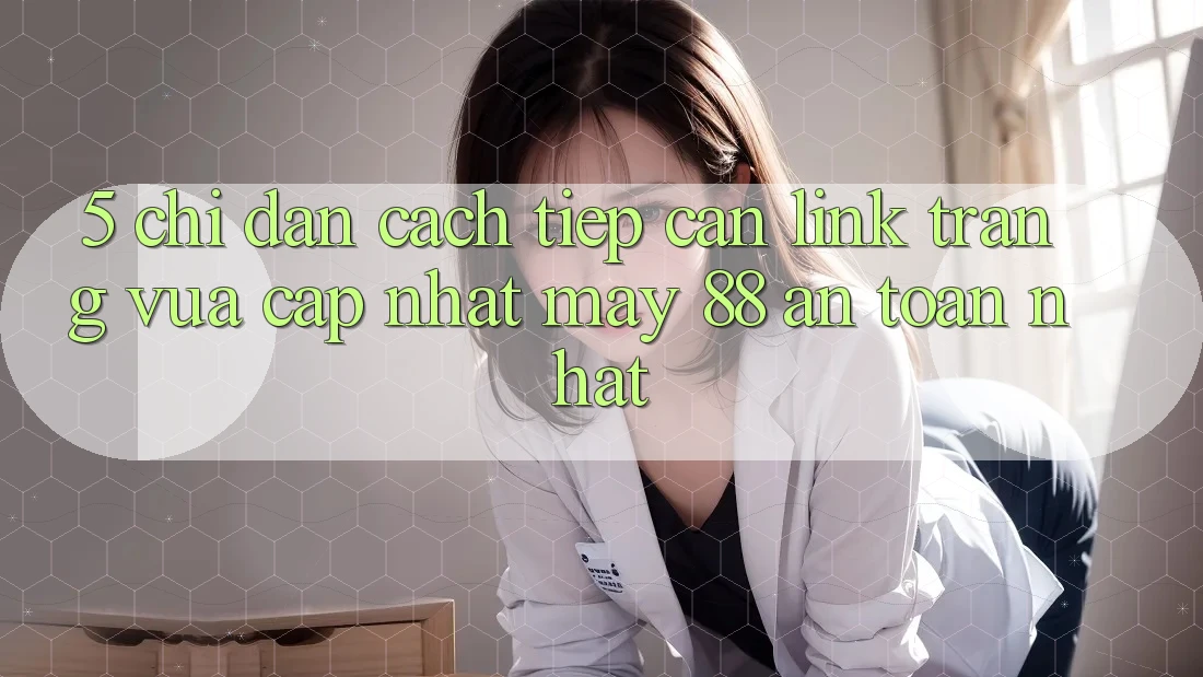 5. Chỉ dẫn Cách Tiếp Cận Link Trang Vừa cập nhật May-88 An Toàn Nhất 5. Chỉ dẫn Cách Tiếp Cận Link Trang Vừa cập nhật May-88 An Toàn Nhất
