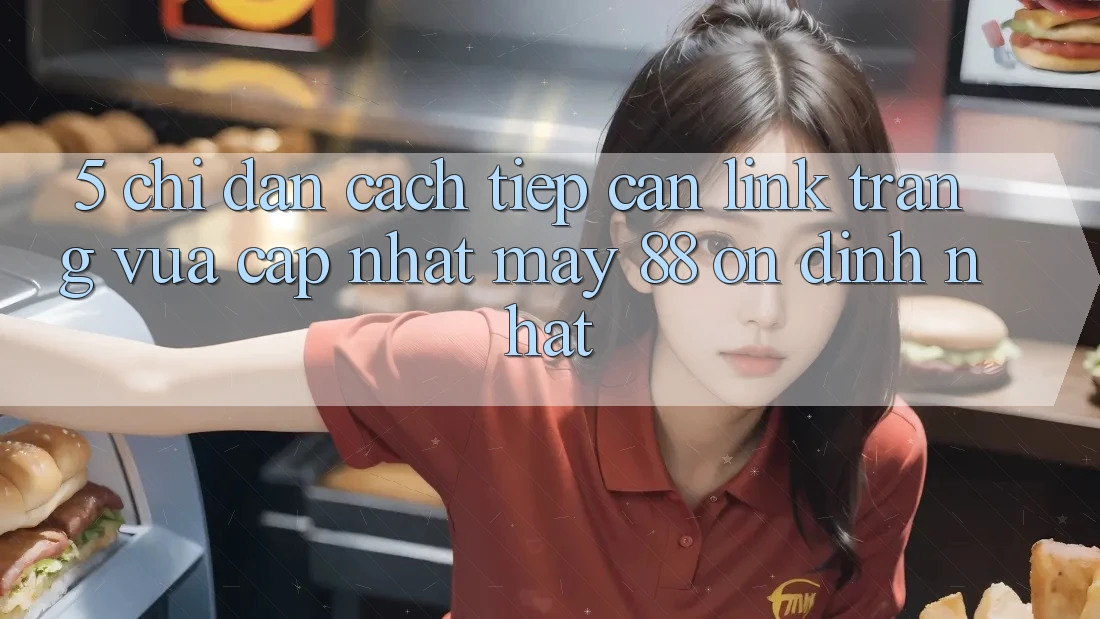 5. Chỉ dẫn Cách Tiếp Cận Link Trang Vừa cập nhật May-88 Ổn định Nhất