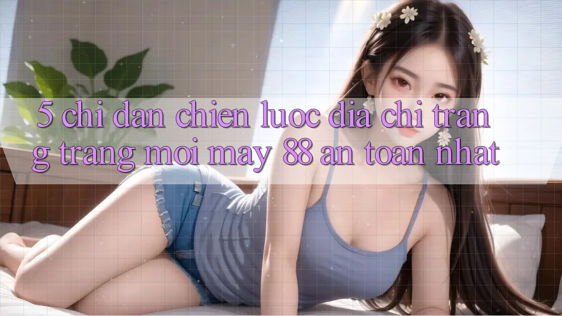 5. Chỉ dẫn Chiến lược Địa chỉ trang Trang Mới May-88 An Toàn Nhất