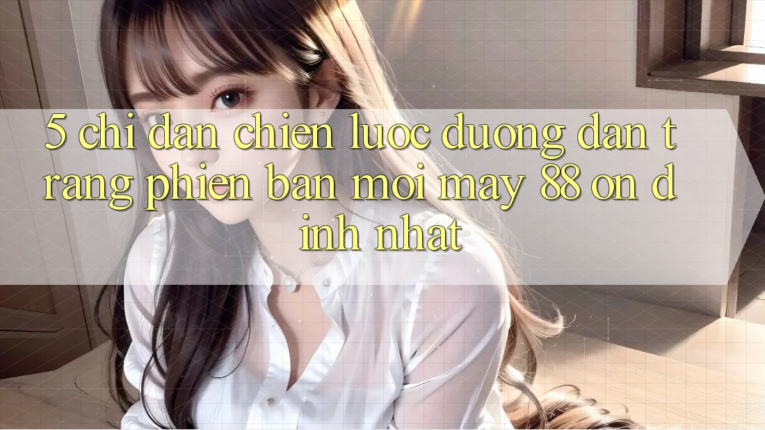5. Chỉ dẫn Chiến lược Đường dẫn Trang Phiên bản mới May-88 Ổn định Nhất