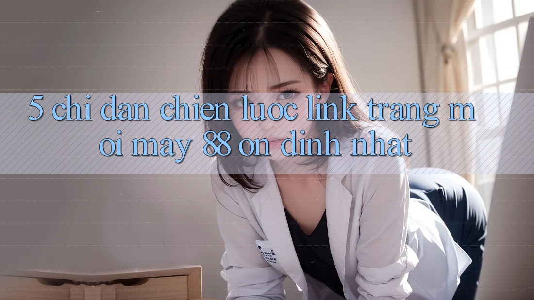5. Chỉ dẫn Chiến lược Link Trang Mới May-88 Ổn định Nhất