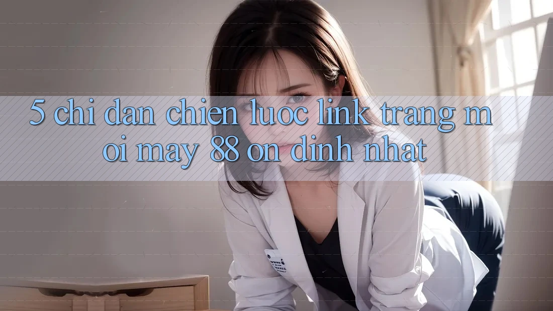 5. Chỉ dẫn Chiến lược Link Trang Mới May-88 Ổn định Nhất
