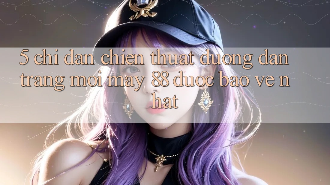 5. Chỉ dẫn Chiến thuật Đường dẫn Trang Mới May-88 Được bảo vệ Nhất