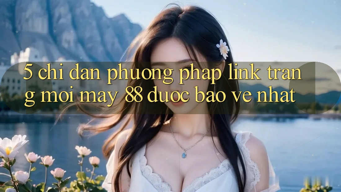 5. Chỉ dẫn Phương pháp Link Trang Mới May-88 Được bảo vệ Nhất