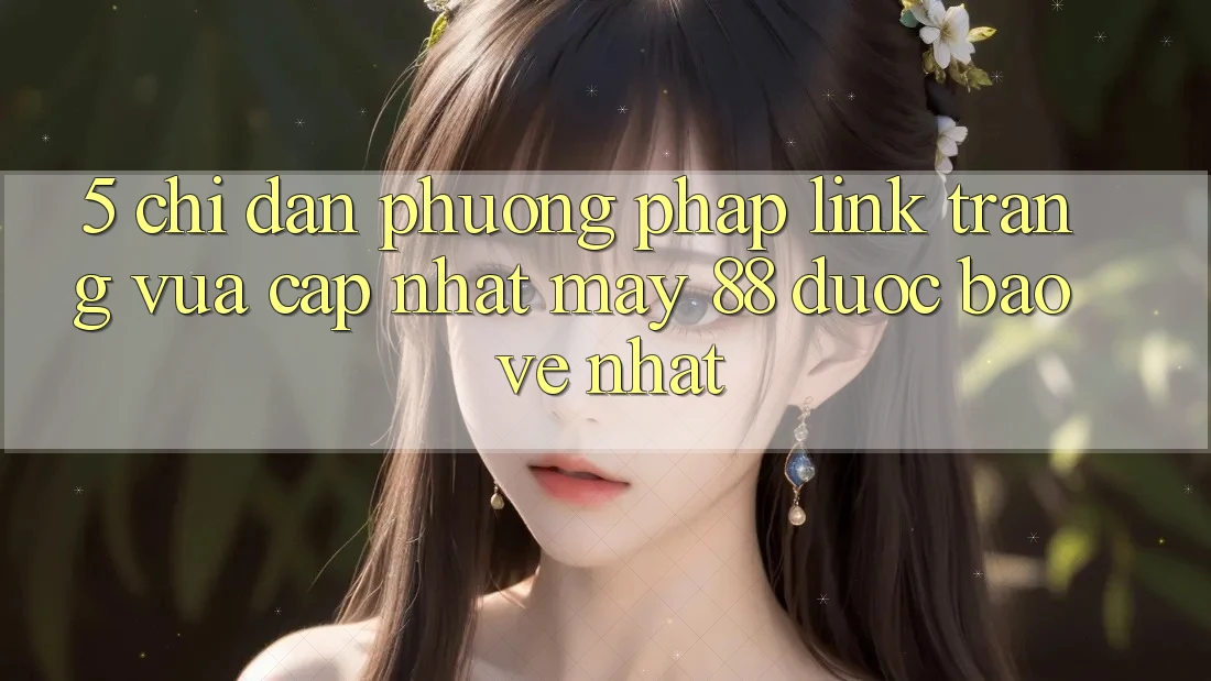 5. Chỉ dẫn Phương pháp Link Trang Vừa cập nhật May-88 Được bảo vệ Nhất