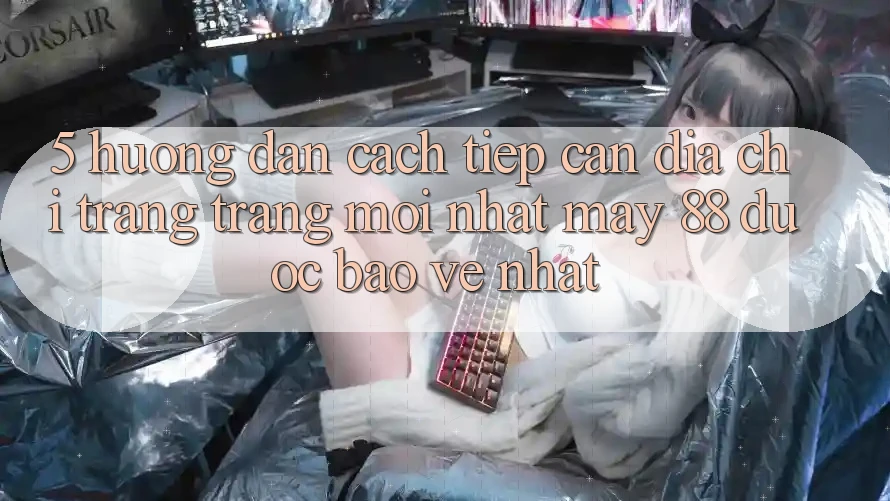 5. Hướng Dẫn Cách Tiếp Cận Địa chỉ trang Trang Mới nhất May-88 Được bảo vệ Nhất 5. Hướng Dẫn Cách Tiếp Cận Địa chỉ trang Trang Mới nhất May-88 Được bảo vệ Nhất