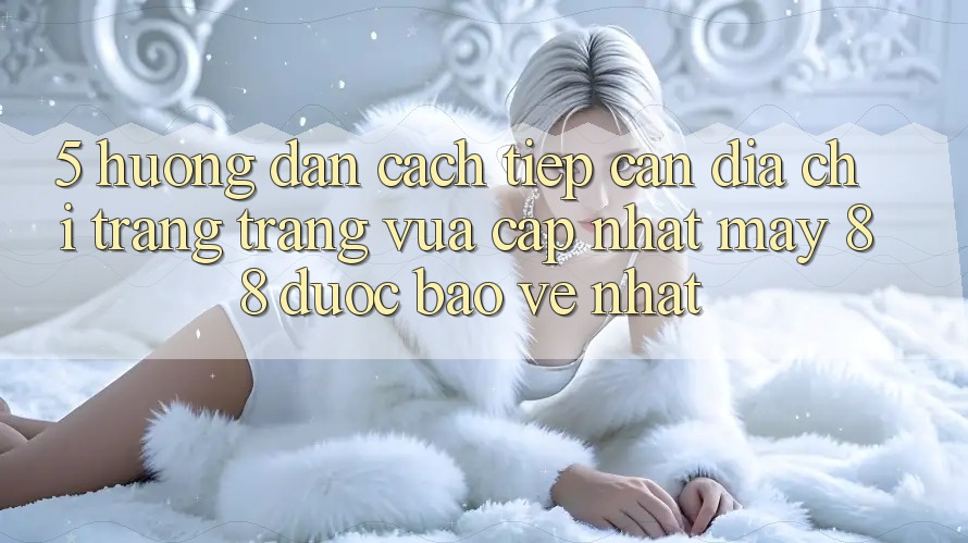 5. Hướng Dẫn Cách Tiếp Cận Địa chỉ trang Trang Vừa cập nhật May-88 Được bảo vệ Nhất