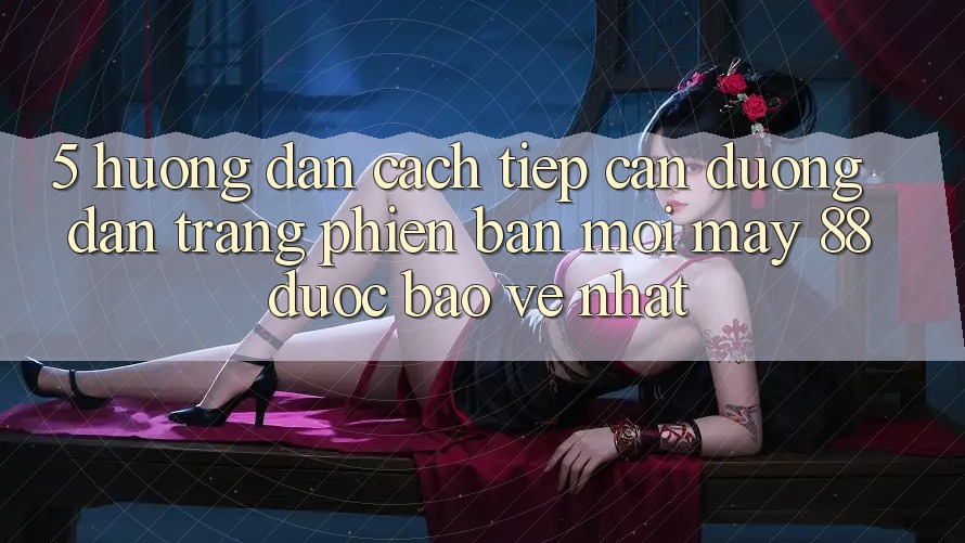 5. Hướng Dẫn Cách Tiếp Cận Đường dẫn Trang Phiên bản mới May-88 Được bảo vệ Nhất 5. Hướng Dẫn Cách Tiếp Cận Đường dẫn Trang Phiên bản mới May-88 Được bảo vệ Nhất