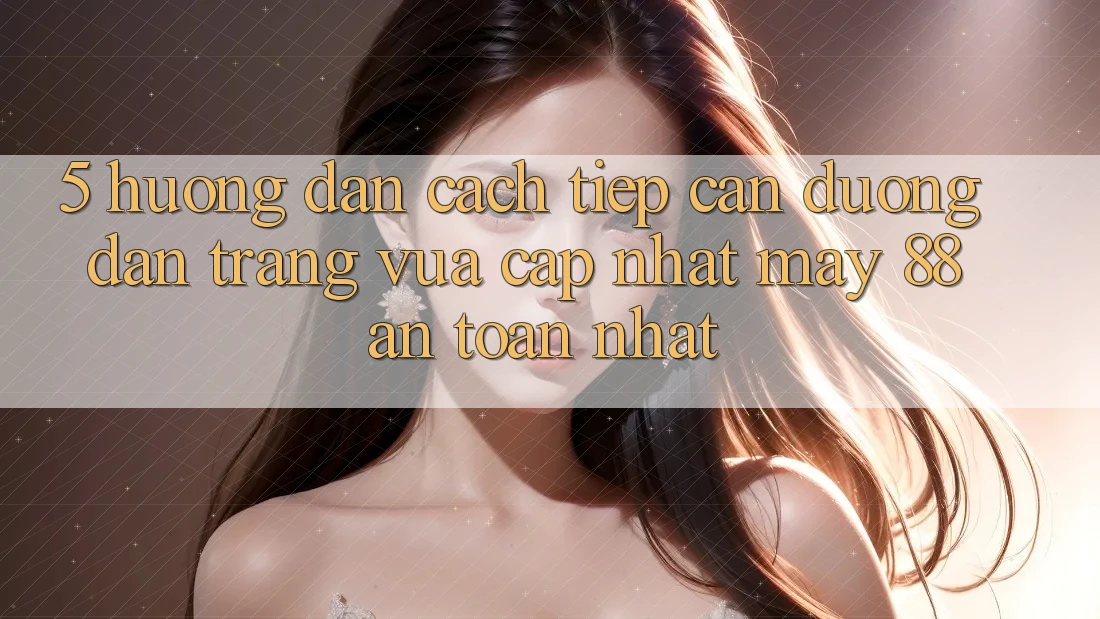 5. Hướng Dẫn Cách Tiếp Cận Đường dẫn Trang Vừa cập nhật May-88 An Toàn Nhất