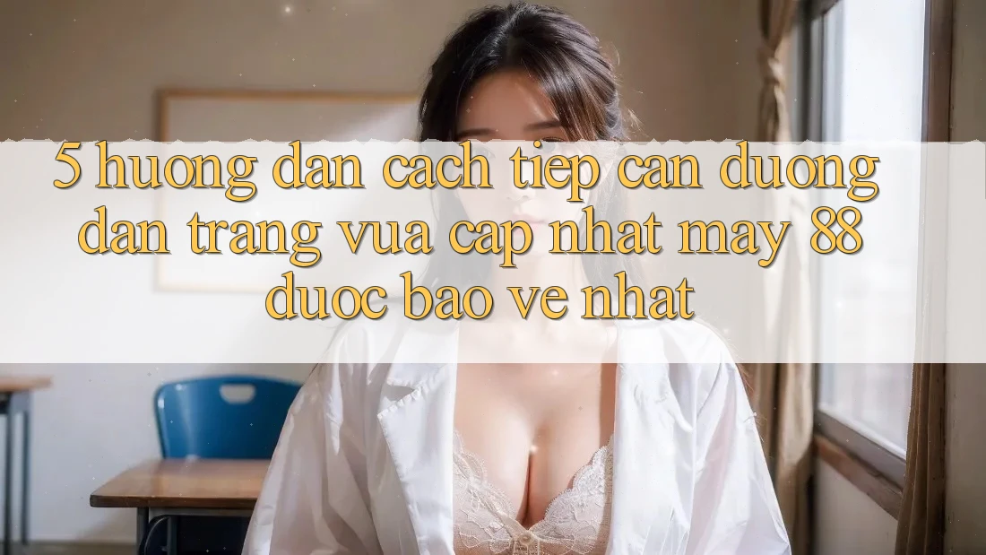 5. Hướng Dẫn Cách Tiếp Cận Đường dẫn Trang Vừa cập nhật May-88 Được bảo vệ Nhất