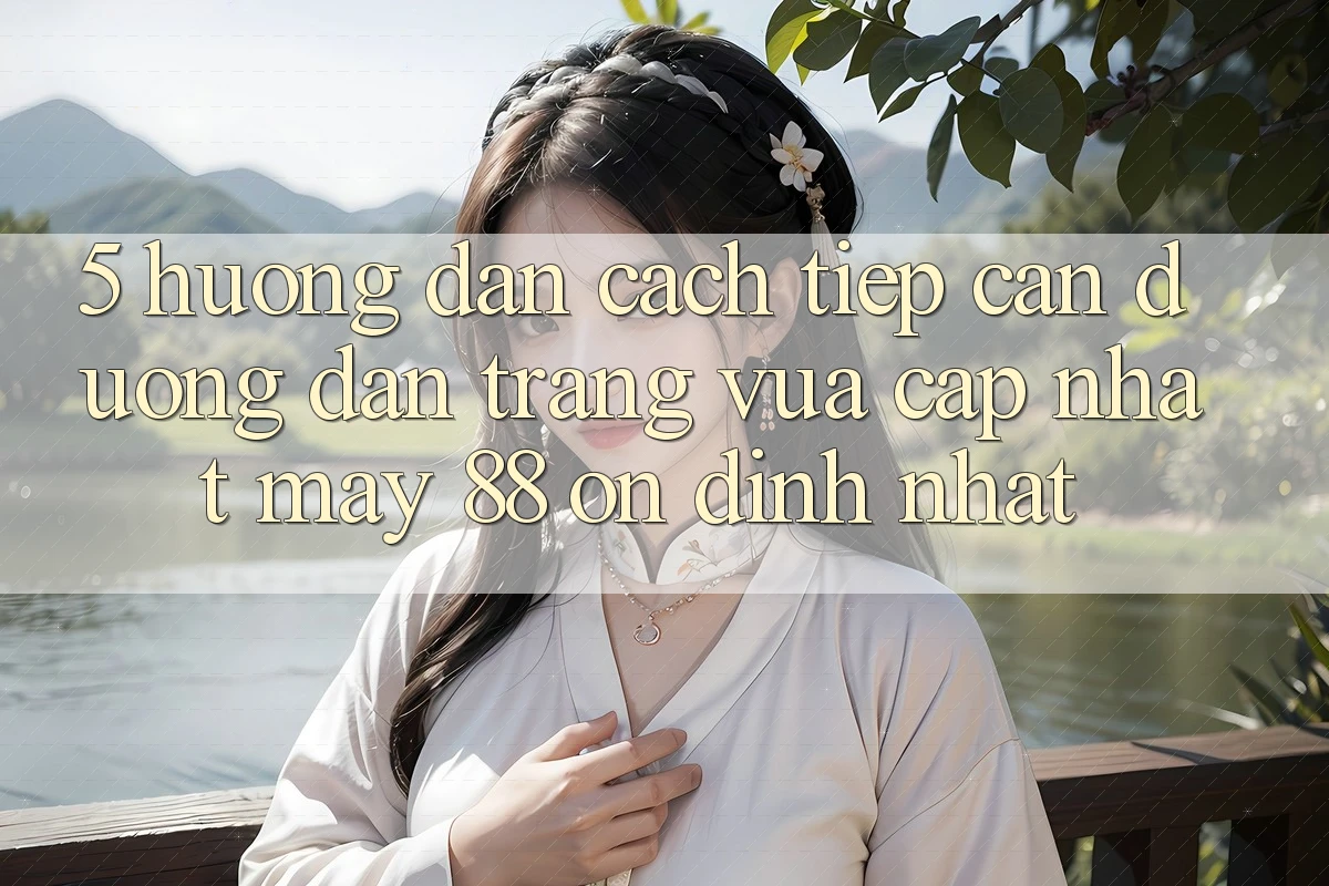 5. Hướng Dẫn Cách Tiếp Cận Đường dẫn Trang Vừa cập nhật May-88 Ổn định Nhất 5. Hướng Dẫn Cách Tiếp Cận Đường dẫn Trang Vừa cập nhật May-88 Ổn định Nhất