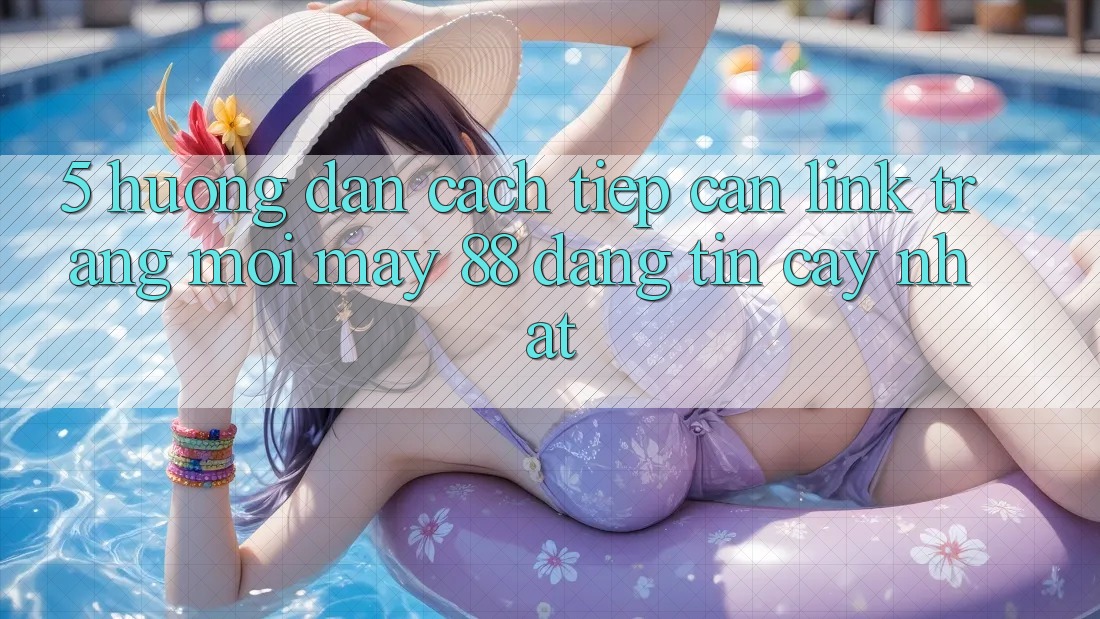 5. Hướng Dẫn Cách Tiếp Cận Link Trang Mới May-88 Đáng tin cậy Nhất