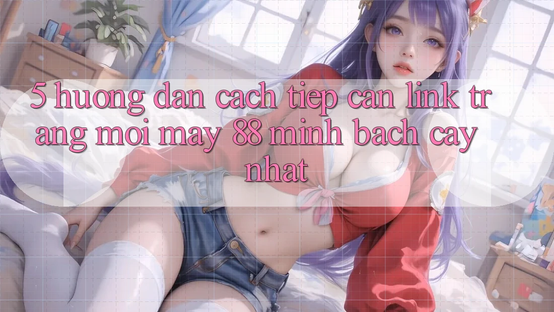 5. Hướng Dẫn Cách Tiếp Cận Link Trang Mới May-88 Minh bạch cậy Nhất 5. Hướng Dẫn Cách Tiếp Cận Link Trang Mới May-88 Minh bạch cậy Nhất