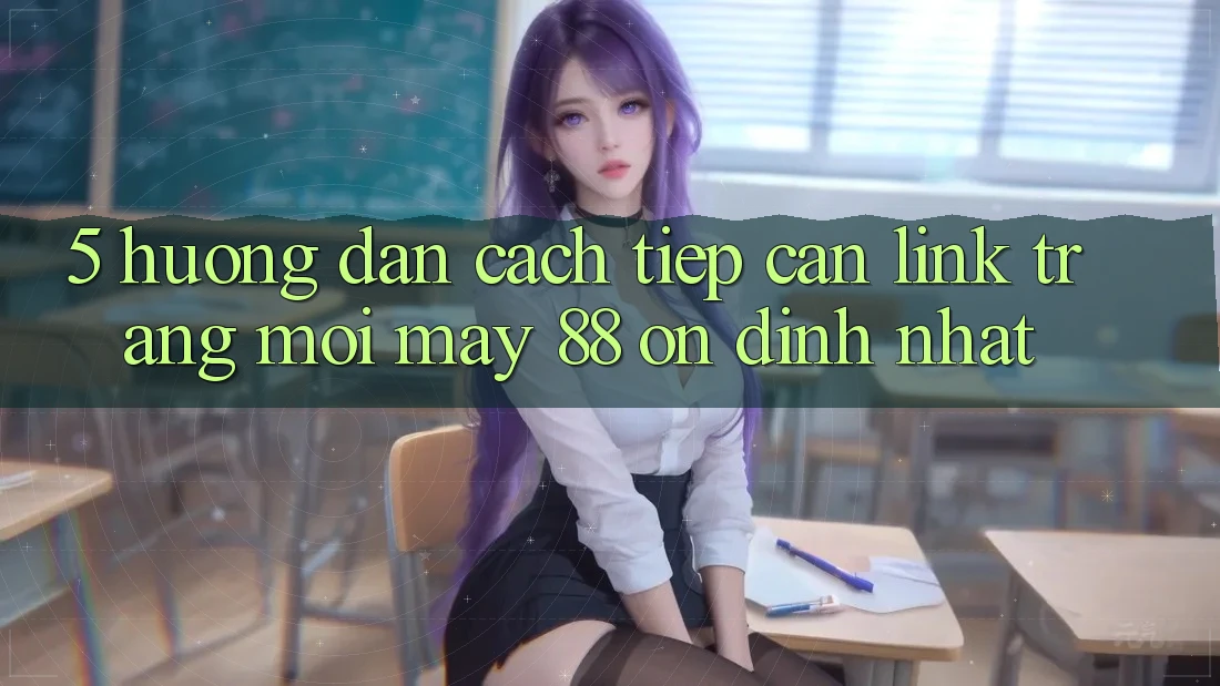5. Hướng Dẫn Cách Tiếp Cận Link Trang Mới May-88 Ổn định Nhất 5. Hướng Dẫn Cách Tiếp Cận Link Trang Mới May-88 Ổn định Nhất