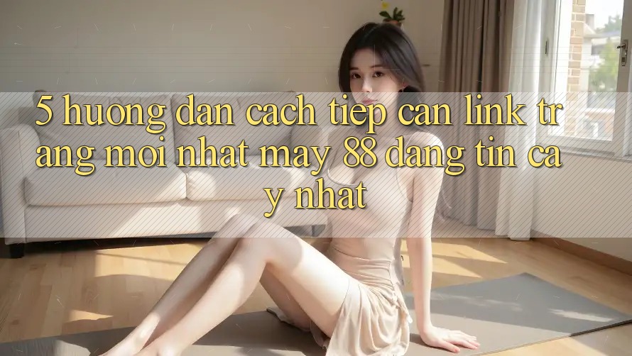 5. Hướng Dẫn Cách Tiếp Cận Link Trang Mới nhất May-88 Đáng tin cậy Nhất