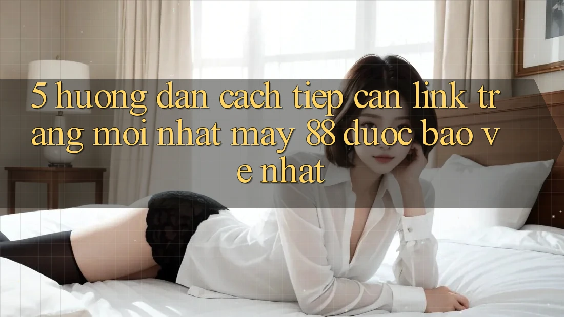 5. Hướng Dẫn Cách Tiếp Cận Link Trang Mới nhất May-88 Được bảo vệ Nhất 5. Hướng Dẫn Cách Tiếp Cận Link Trang Mới nhất May-88 Được bảo vệ Nhất