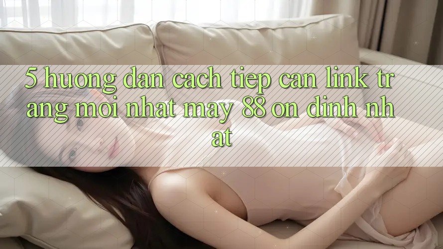 5. Hướng Dẫn Cách Tiếp Cận Link Trang Mới nhất May-88 Ổn định Nhất