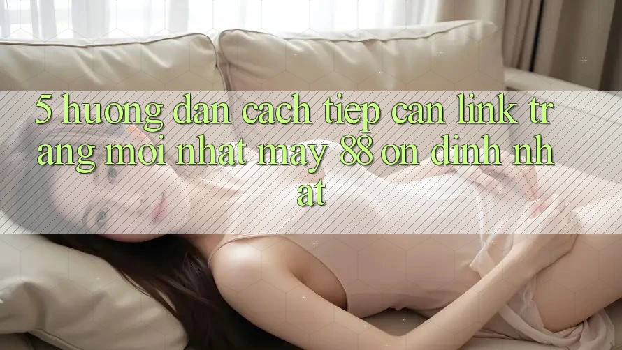 5. Hướng Dẫn Cách Tiếp Cận Link Trang Mới nhất May-88 Ổn định Nhất