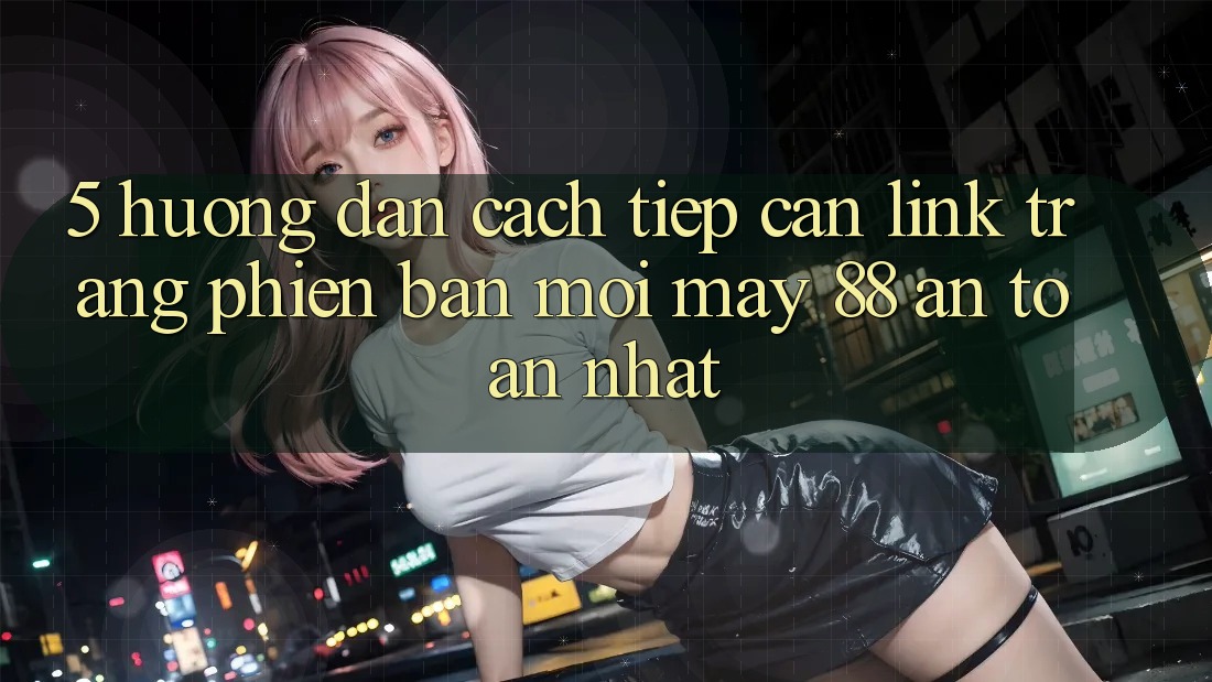 5. Hướng Dẫn Cách tiếp cận Link Trang Phiên bản mới May-88 An Toàn Nhất 5. Hướng Dẫn Cách tiếp cận Link Trang Phiên bản mới May-88 An Toàn Nhất