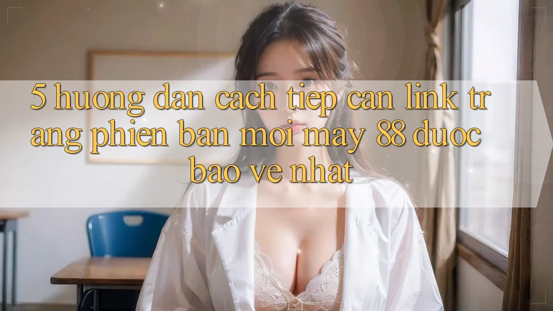 5. Hướng Dẫn Cách Tiếp Cận Link Trang Phiên bản mới May-88 Được bảo vệ Nhất 5. Hướng Dẫn Cách Tiếp Cận Link Trang Phiên bản mới May-88 Được bảo vệ Nhất