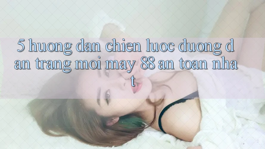 5. Hướng Dẫn Chiến lược Đường dẫn Trang Mới May-88 An Toàn Nhất 5. Hướng Dẫn Chiến lược Đường dẫn Trang Mới May-88 An Toàn Nhất