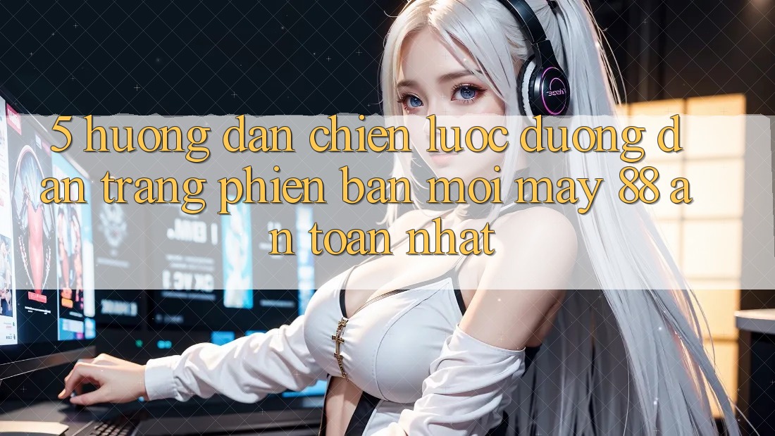 5. Hướng Dẫn Chiến lược Đường dẫn Trang Phiên bản mới May-88 An Toàn Nhất