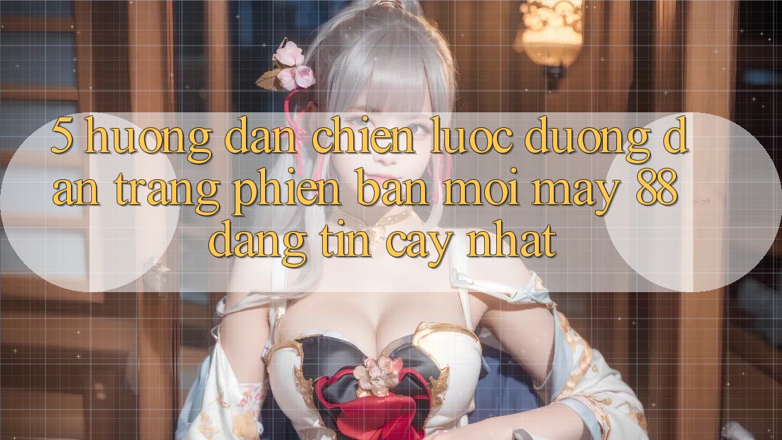 5. Hướng Dẫn Chiến lược Đường dẫn Trang Phiên bản mới May-88 Đáng tin cậy Nhất