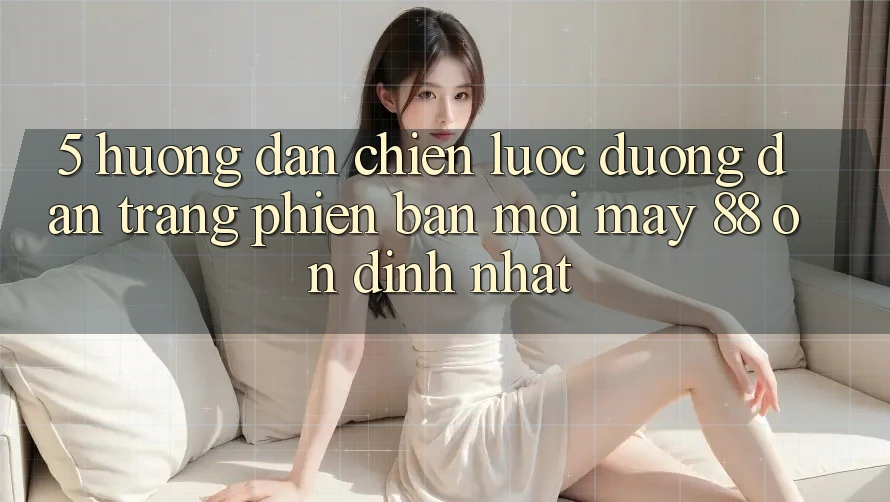 5. Hướng Dẫn Chiến lược Đường dẫn Trang Phiên bản mới May-88 Ổn định Nhất