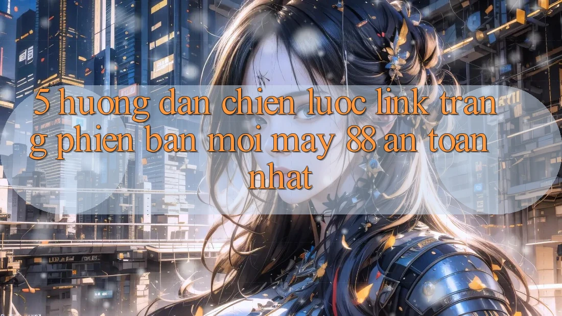 5. Hướng Dẫn Chiến lược Link Trang Phiên bản mới May-88 An Toàn Nhất 5. Hướng Dẫn Chiến lược Link Trang Phiên bản mới May-88 An Toàn Nhất