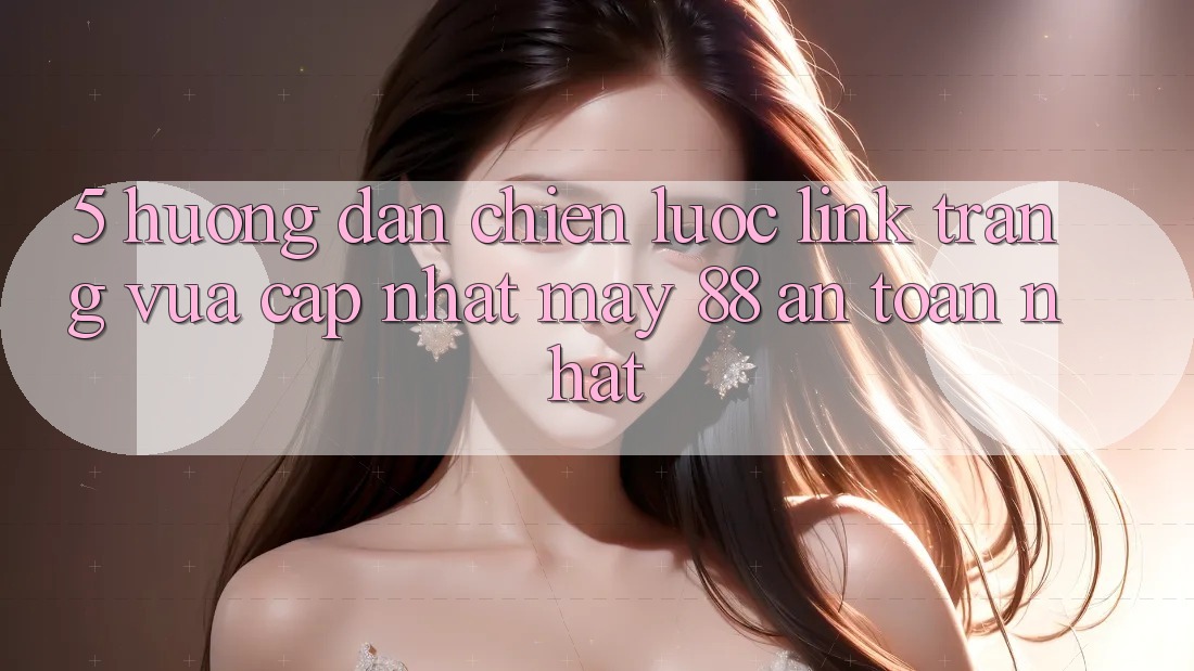 5. Hướng Dẫn Chiến lược Link Trang Vừa cập nhật May-88 An Toàn Nhất 5. Hướng Dẫn Chiến lược Link Trang Vừa cập nhật May-88 An Toàn Nhất