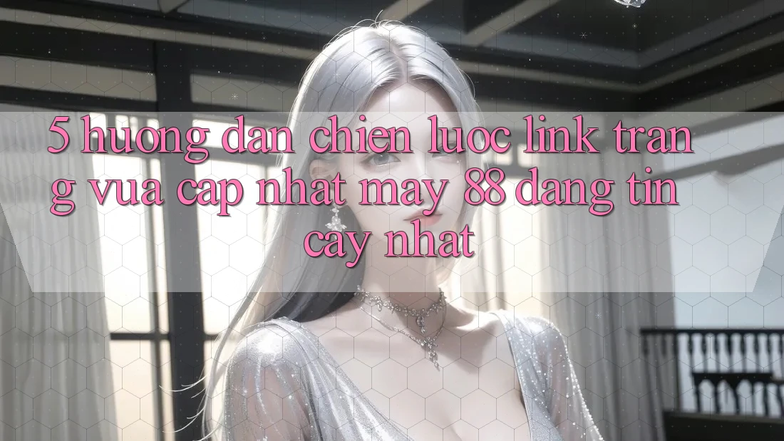 5. Hướng Dẫn Chiến lược Link Trang Vừa cập nhật May-88 Đáng tin cậy Nhất
