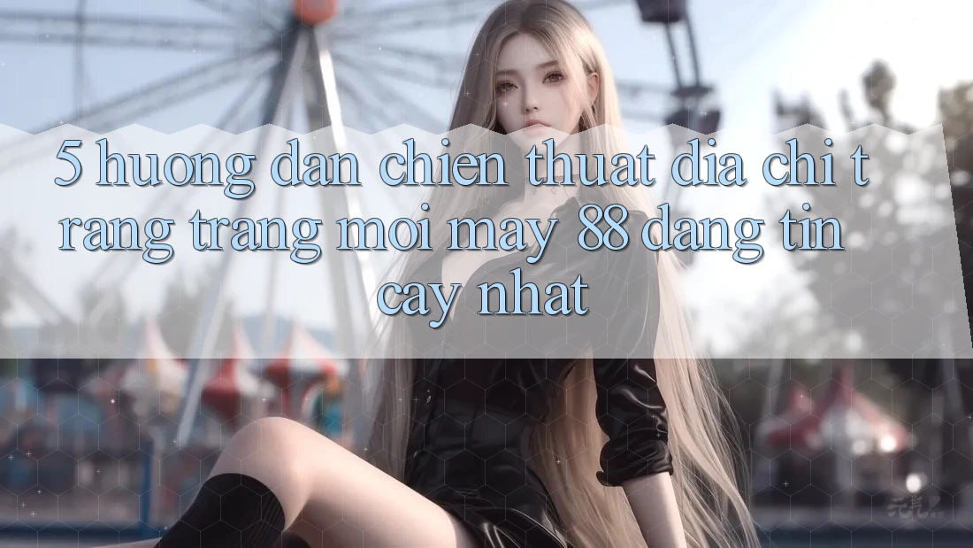 5. Hướng Dẫn Chiến thuật Địa chỉ trang Trang Mới May-88 Đáng tin cậy Nhất