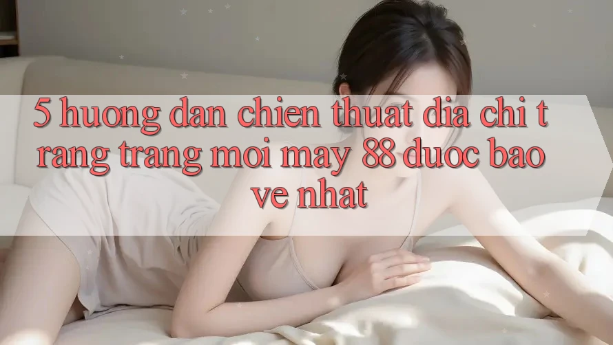 5. Hướng Dẫn Chiến thuật Địa chỉ trang Trang Mới May-88 Được bảo vệ Nhất