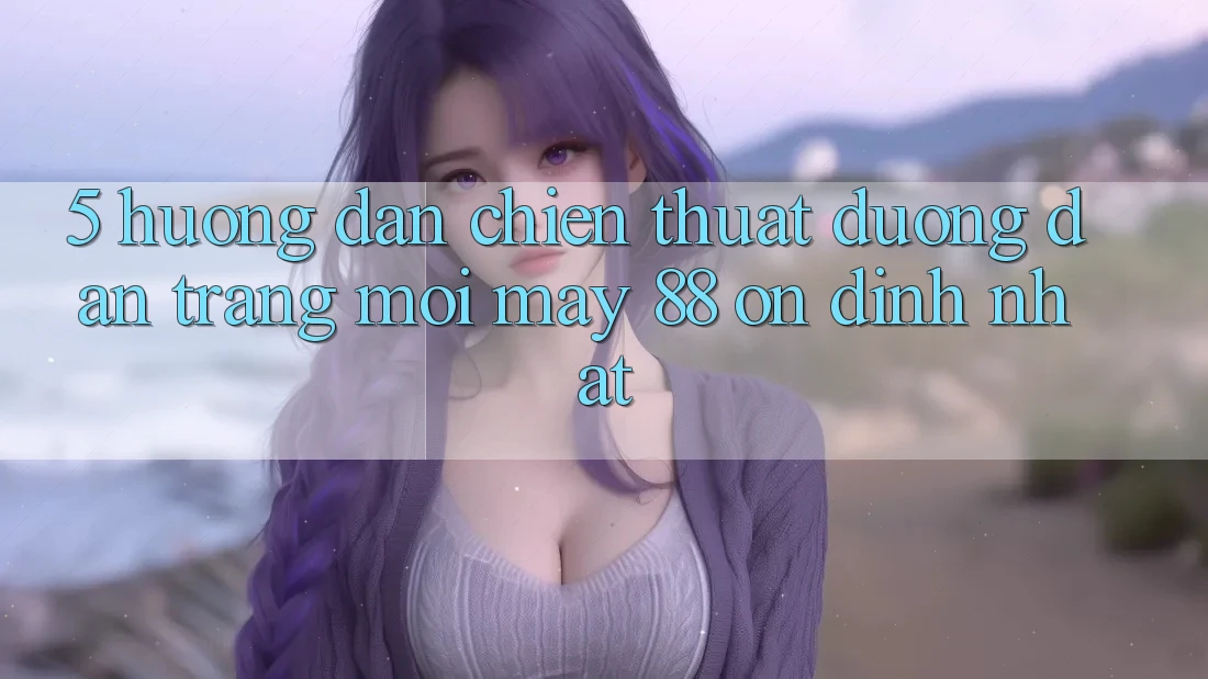 5. Hướng Dẫn Chiến thuật Đường dẫn Trang Mới May-88 Ổn định Nhất