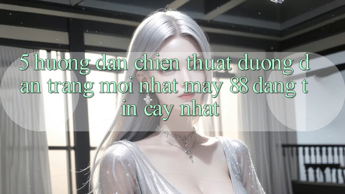 5. Hướng Dẫn Chiến thuật Đường dẫn Trang Mới nhất May-88 Đáng tin cậy Nhất 5. Hướng Dẫn Chiến thuật Đường dẫn Trang Mới nhất May-88 Đáng tin cậy Nhất