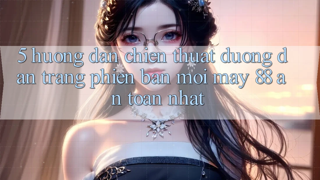 5. Hướng Dẫn Chiến thuật Đường dẫn Trang Phiên bản mới May-88 An Toàn Nhất
