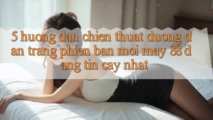 5. Hướng Dẫn Chiến thuật Đường dẫn Trang Phiên bản mới May-88 Đáng tin cậy Nhất 5. Hướng Dẫn Chiến thuật Đường dẫn Trang Phiên bản mới May-88 Đáng tin cậy Nhất