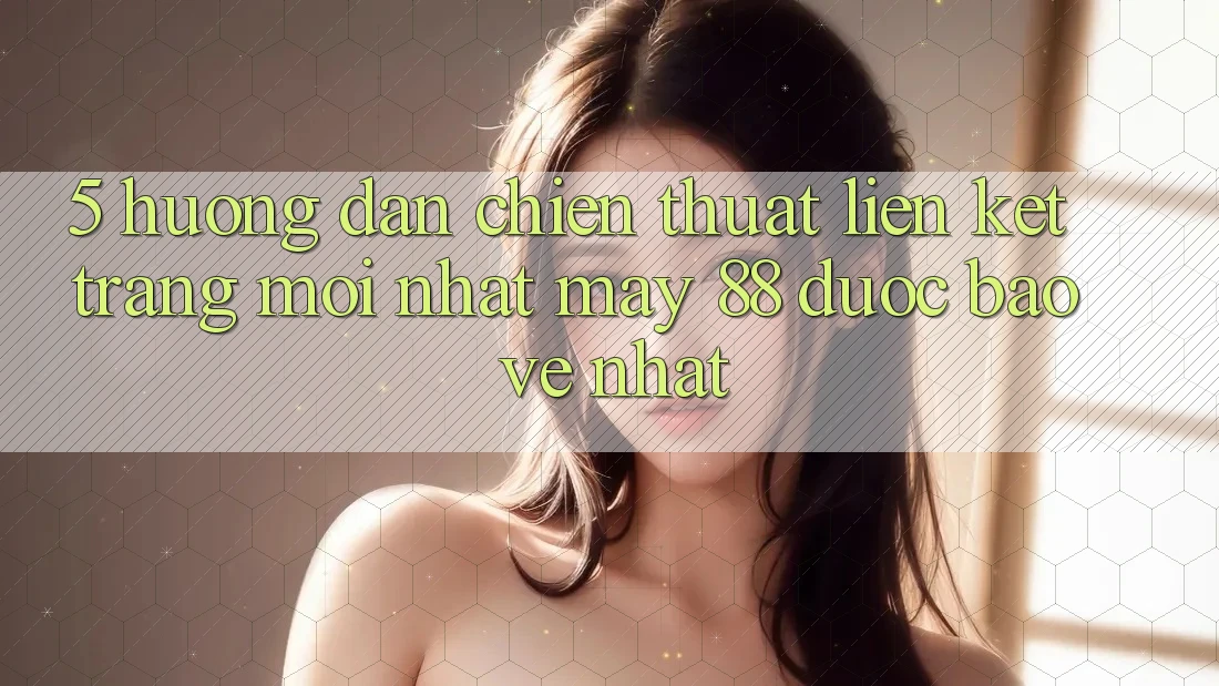 5. Hướng Dẫn Chiến thuật Liên kết Trang Mới nhất May-88 Được bảo vệ Nhất