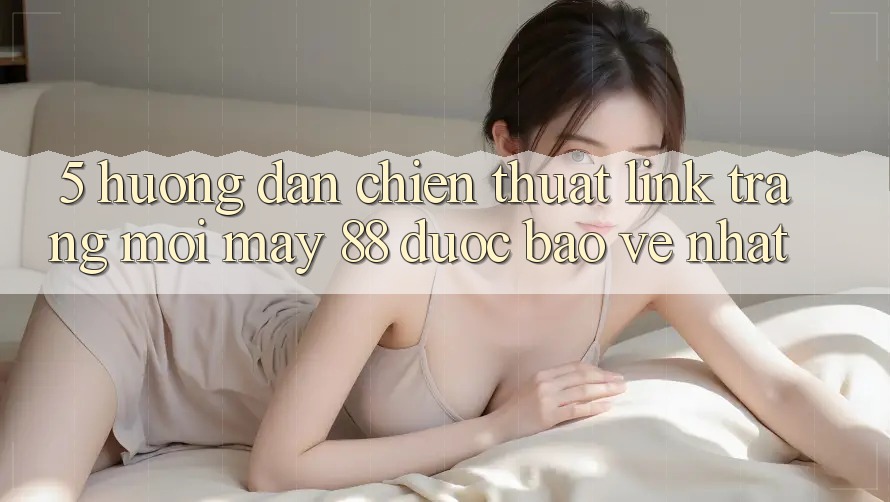 5. Hướng Dẫn Chiến thuật Link Trang Mới May-88 Được bảo vệ Nhất 5. Hướng Dẫn Chiến thuật Link Trang Mới May-88 Được bảo vệ Nhất