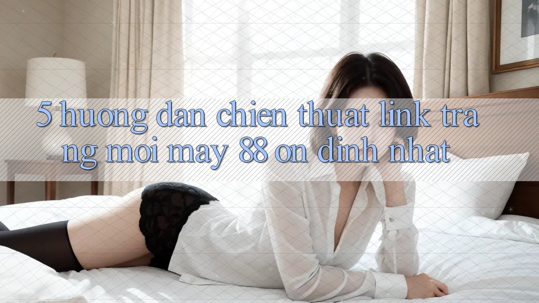 5. Hướng Dẫn Chiến thuật Link Trang Mới May-88 Ổn định Nhất 5. Hướng Dẫn Chiến thuật Link Trang Mới May-88 Ổn định Nhất