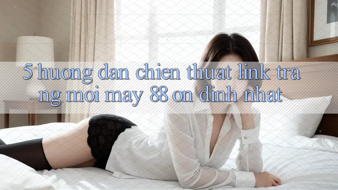 5. Hướng Dẫn Chiến thuật Link Trang Mới May-88 Ổn định Nhất 5. Hướng Dẫn Chiến thuật Link Trang Mới May-88 Ổn định Nhất