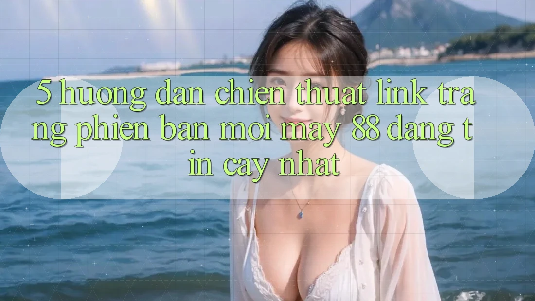 5. Hướng Dẫn Chiến thuật Link Trang Phiên bản mới May-88 Đáng tin cậy Nhất 5. Hướng Dẫn Chiến thuật Link Trang Phiên bản mới May-88 Đáng tin cậy Nhất